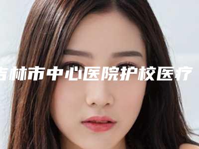 吉林市中心医院护校医疗美容门诊部案例-推荐杨楠医生,赵鸿儒医生