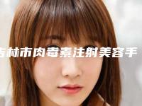 吉林市肉毒素注射美容手术医生口碑排行榜排名公开-蒲卓医生实力碾压各大医美机构