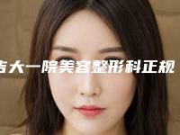 吉大一院美容整形科正规吗?手术价格、医生口碑推荐