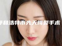 呼和浩特市先天腭裂手术最好的医院是哪家(内蒙古呼和浩特博尔医疗美容诊所集美很认可)