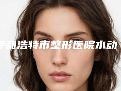 呼和浩特市整形医院水动力瘦小腿手术价格-呼和浩特闫德雄医疗美容诊所价格亲民