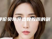 呼伦贝尔牙齿骨胶原的副作用及危害性_呼伦贝尔牙齿骨胶原后可能会出现哪些副作用