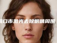 周口市激光去除眼睛周围脂肪粒医院哪家比较好-郸城褚氏中医皮肤病医院靠谱权威