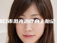 周口市激光治疗身上胎记收费明细爆新上线(激光治疗身上胎记均价为:7750元)