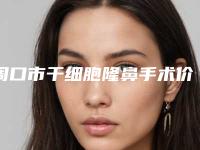 周口市干细胞隆鼻手术价目表-周口市干细胞隆鼻价格大约是多少钱