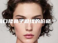 周口隆鼻子做线的价格一般多少钱