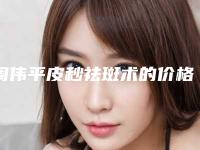 周伟平皮秒祛斑术的价格通常是多少