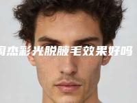 周杰彩光脱腋毛效果好吗有没有副作用