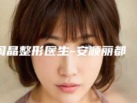 周晶整形医生-安顺丽都（爱美丽）医疗美容诊所周晶医师擅长优势大不同