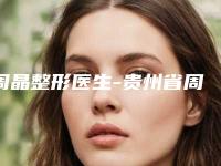 周晶整形医生-贵州省周晶医生开眼角疤痕激光小有名气
