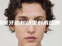周彬牙齿松动歪斜术后的效果怎么样呢