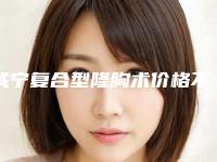 咸宁复合型隆胸术价格不同的原因是什么