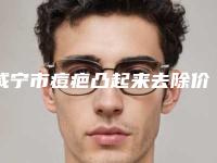 咸宁市痘疤凸起来去除价格(价目)2025，火热上线(痘疤凸起来去除均价为：3607元)