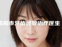 咸阳市牙齿过敏治疗医生在榜名单前十强高分盘点-咸阳市牙齿过敏治疗口腔医生