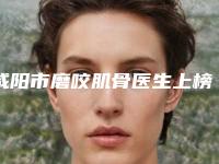 咸阳市磨咬肌骨医生上榜名单人气top今天公布-罗曼医生蛮靠谱