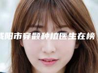 咸阳市穿颧种植医生在榜清单前五推荐收藏-咸阳市陈小瑾口腔医生