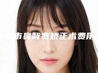 咸阳市鼻背宽矫正术费用表明细完整抢先看-咸阳中心医院美容整形科费用大概需要花多少钱