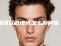 埋线双眼皮该怎么消肿呢(埋线双眼皮该怎么消肿呢图片)