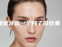 固定牙齿一个月了没效果什么原因