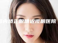 国内矫正眼睛近视眼医院排名:矫正眼睛近视眼医院top50强排名公布