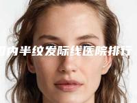 国内半纹发际线医院排行榜:半纹发际线医院top50强整理推荐