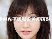 国内光子嫩肤去黄褐斑整形美容医院:光子嫩肤去黄褐斑医院前50位选择哪家好