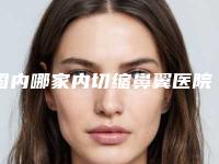 国内哪家内切缩鼻翼医院较好:内切缩鼻翼医院前50佳强强集结