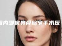 国内哪家鼻骨缩窄手术医院较好：鼻骨缩窄手术医院前50强都是好口碑医