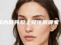 国内唇腭裂上颚医院哪家强：唇腭裂上颚医院前50名归纳总结