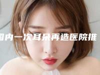 国内一次耳朵再造医院推荐:一次耳朵再造医院top50强2025收官