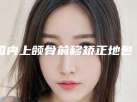 国内上颌骨前移矫正地包天好的医生是谁：上颌骨前移矫正地包天医生50强新出炉