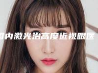 国内激光治高度近视眼医院排名：激光治高度近视眼医院top50详细名单发布