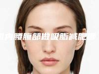 国内腰腹部做吸脂减肥哪个整形医院比较好：腰腹部做吸脂减肥医院前50佳都是哪些上榜