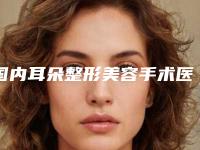 国内耳朵整形美容手术医院推荐:耳朵整形美容手术医院前50名情况分享