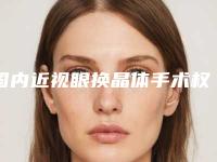国内近视眼换晶体手术权威医院：近视眼换晶体手术医院top50结果公布