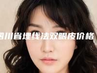 四川省埋线法双眼皮价格表(价目表)一览(2025年5月均价为:4684元)