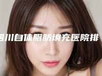 四川自体脂肪填充医院排名榜单发布，专业实力引领行业潮流