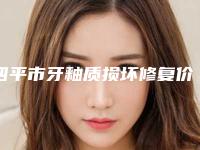 四平市牙釉质损坏修复价格收费表大比拼-四平市牙釉质损坏修复价格