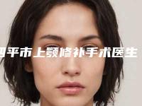 四平市上颚修补手术医生在榜清单前十强细数-四平市上颚修补手术口腔医生