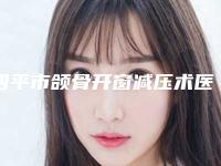 四平市颌骨开窗减压术医院排名前十权威机构盘点(四平市颌骨开窗减压术整形医院)