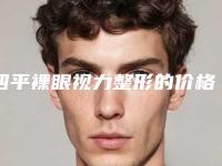 四平裸眼视力整形的价格如何,四平裸眼视力价格的几个因素