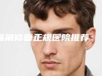 嘴角修复正规医院推荐:嘴角修复医院前20位2025榜单新出炉