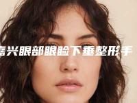 嘉兴眼部眼睑下垂整形手术费用大概多少钱