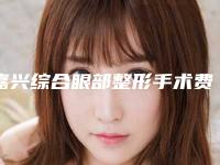 嘉兴综合眼部整形手术费用大概要多少钱