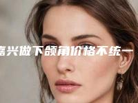 嘉兴做下颌角价格不统一的原因,嘉兴做下颌角一般的价格是多少
