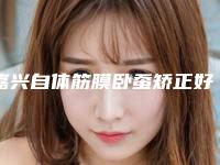 嘉兴自体筋膜卧蚕矫正好而且便宜