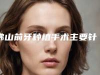 佛山前牙种植手术主要针对哪些人群呢