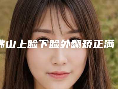 佛山上睑下睑外翻矫正满意度医生排名榜前10汇总-佛山智媄医学美容门诊部
