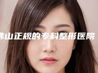 佛山正规的专科整形医院有哪几家?