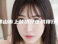 佛山市上颌切牙医院排行前十佳网友力挺(黄晓红口腔诊所技术、实例效果都很靠谱)